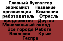 Главный бухгалтер-экономист › Название организации ­ Компания-работодатель › Отрасль предприятия ­ Другое › Минимальный оклад ­ 1 - Все города Работа » Вакансии   . Крым,Гаспра